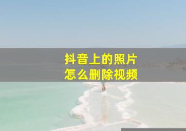 抖音上的照片怎么删除视频