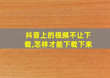 抖音上的视频不让下载,怎样才能下载下来