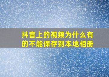 抖音上的视频为什么有的不能保存到本地相册