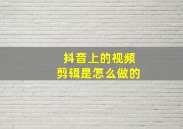 抖音上的视频剪辑是怎么做的