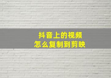 抖音上的视频怎么复制到剪映