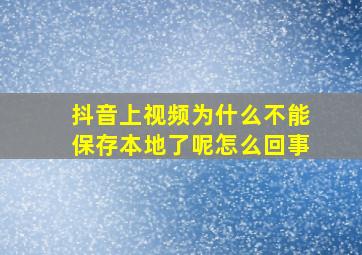 抖音上视频为什么不能保存本地了呢怎么回事