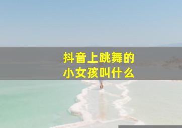 抖音上跳舞的小女孩叫什么