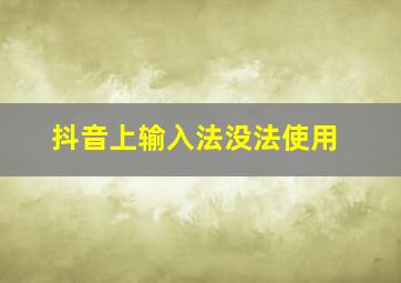 抖音上输入法没法使用