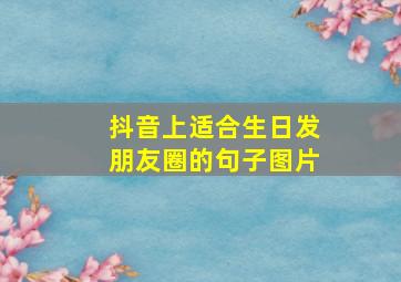 抖音上适合生日发朋友圈的句子图片