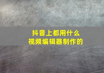 抖音上都用什么视频编辑器制作的