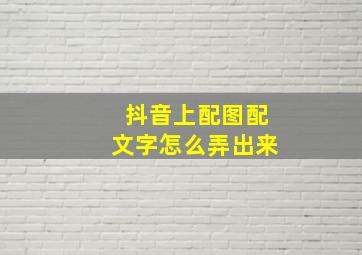 抖音上配图配文字怎么弄出来