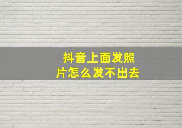 抖音上面发照片怎么发不出去