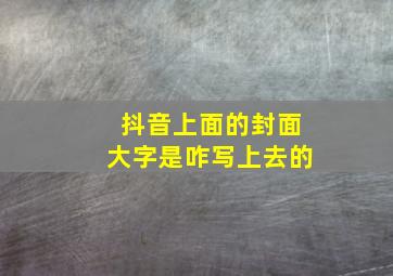 抖音上面的封面大字是咋写上去的