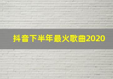 抖音下半年最火歌曲2020