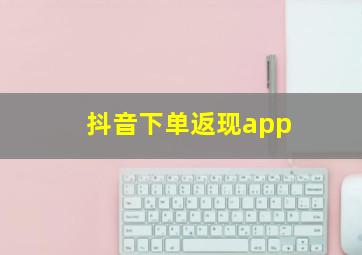 抖音下单返现app