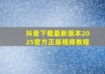 抖音下载最新版本2025官方正版视频教程