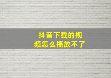 抖音下载的视频怎么播放不了