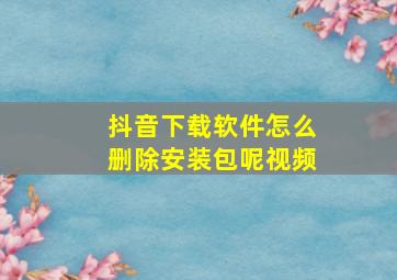 抖音下载软件怎么删除安装包呢视频