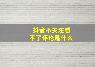 抖音不关注看不了评论是什么