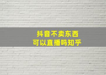 抖音不卖东西可以直播吗知乎