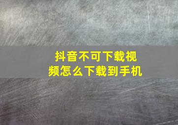 抖音不可下载视频怎么下载到手机