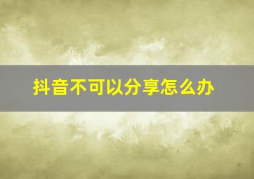 抖音不可以分享怎么办