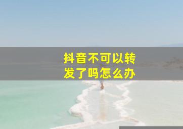 抖音不可以转发了吗怎么办