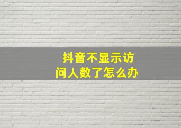 抖音不显示访问人数了怎么办