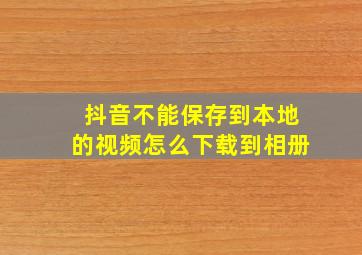 抖音不能保存到本地的视频怎么下载到相册