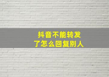 抖音不能转发了怎么回复别人