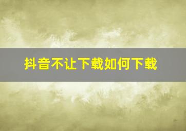 抖音不让下载如何下载