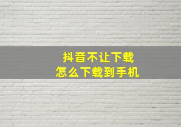 抖音不让下载怎么下载到手机