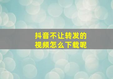 抖音不让转发的视频怎么下载呢