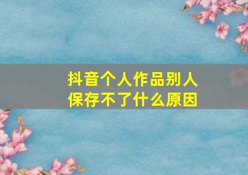 抖音个人作品别人保存不了什么原因