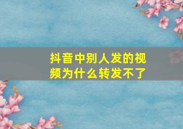 抖音中别人发的视频为什么转发不了