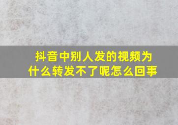 抖音中别人发的视频为什么转发不了呢怎么回事