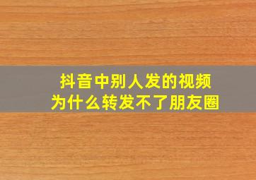 抖音中别人发的视频为什么转发不了朋友圈