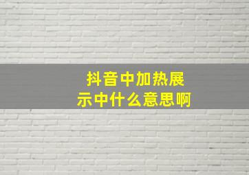 抖音中加热展示中什么意思啊