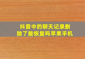 抖音中的聊天记录删除了能恢复吗苹果手机