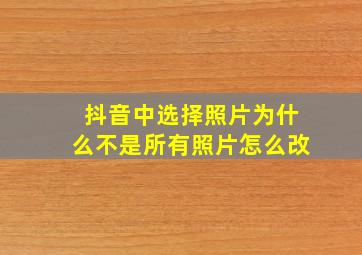 抖音中选择照片为什么不是所有照片怎么改