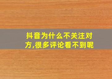 抖音为什么不关注对方,很多评论看不到呢