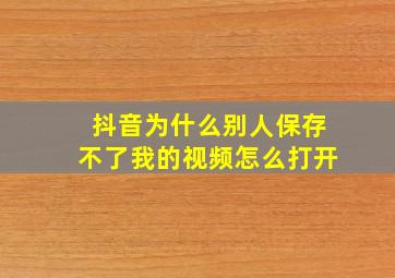 抖音为什么别人保存不了我的视频怎么打开