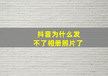 抖音为什么发不了相册照片了