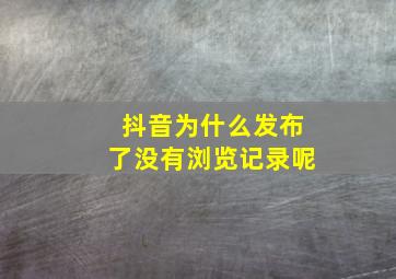 抖音为什么发布了没有浏览记录呢