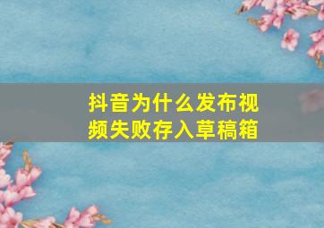 抖音为什么发布视频失败存入草稿箱