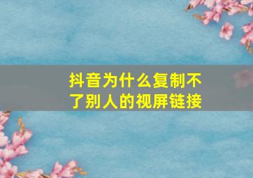 抖音为什么复制不了别人的视屏链接