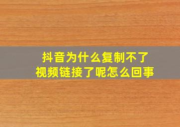 抖音为什么复制不了视频链接了呢怎么回事