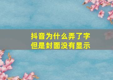 抖音为什么弄了字但是封面没有显示