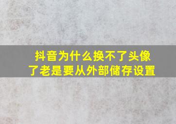 抖音为什么换不了头像了老是要从外部储存设置