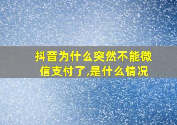 抖音为什么突然不能微信支付了,是什么情况