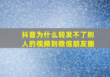 抖音为什么转发不了别人的视频到微信朋友圈