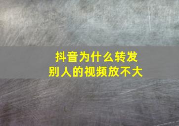 抖音为什么转发别人的视频放不大