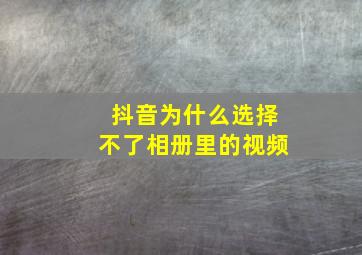 抖音为什么选择不了相册里的视频