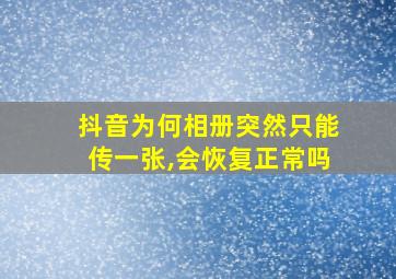 抖音为何相册突然只能传一张,会恢复正常吗